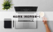 科幻作文（科幻作文初一）