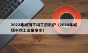 2022年城镇平均工资出炉（2020年城镇平均工资是多少）