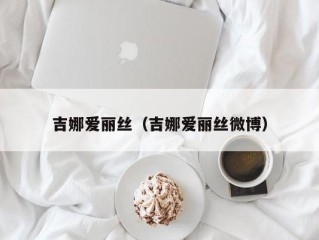 吉娜爱丽丝（吉娜爱丽丝微博）