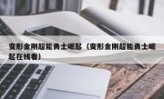 变形金刚超能勇士崛起（变形金刚超能勇士崛起在线看）