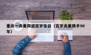 重庆一夫妻同迎百岁生日（百岁夫妻携手96年）