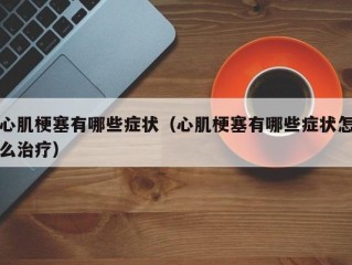 心肌梗塞有哪些症状（心肌梗塞有哪些症状怎么治疗）