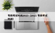 专四考试时间2023（2021 专四考试时间）
