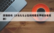 激情床戏（少女たちよ在线观看免费播放电视剧）