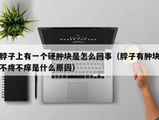 脖子上有一个硬肿块是怎么回事（脖子有肿块不疼不痒是什么原因）