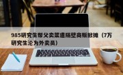 985研究生帮父卖菜遭隔壁商贩掀摊（7万研究生沦为外卖员）