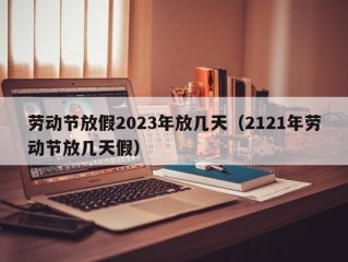劳动节放假2023年放几天（2121年劳动节放几天假）