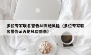 多位专家联名警告AI灭绝风险（多位专家联名警告ai灭绝风险隐患）