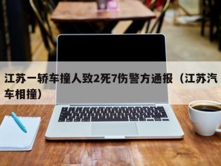江苏一轿车撞人致2死7伤警方通报（江苏汽车相撞）