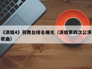 《浪姐4》初舞台排名曝光（浪姐第四次公演歌曲）