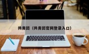 共青团（共青团官网登录入口）