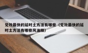 见效最快的延时土方法有哪些（见效最快的延时土方法有哪些风油精）