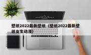 壁纸2022最新壁纸（壁纸2022最新壁纸女生动漫）