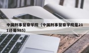 中国刑事警察学院（中国刑事警察学院是211还是985）