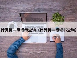 计算机二级成绩查询（计算机二级证书查询）