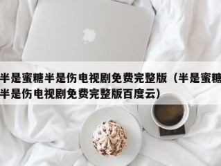 半是蜜糖半是伤电视剧免费完整版（半是蜜糖半是伤电视剧免费完整版百度云）