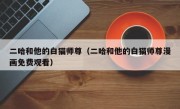 二哈和他的白猫师尊（二哈和他的白猫师尊漫画免费观看）