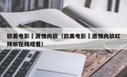 欧美电影巜激情肉欲（欧美电影巜激情肉欲红辣椒在线观看）