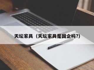 天坛家具（天坛家具是国企吗?）
