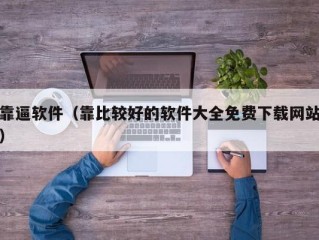 靠逼软件（靠比较好的软件大全免费下载网站）