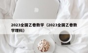 2023全国乙卷数学（2023全国乙卷数学理科）
