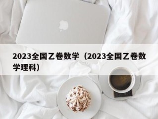 2023全国乙卷数学（2023全国乙卷数学理科）