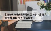 富强文明和谐自由平等公正24字（富强 文明 和谐 自由 平等 公正语音）