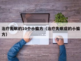 治疗失眠的10个小偏方（治疗失眠症的小偏方）