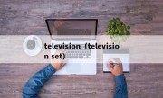 television（television set）