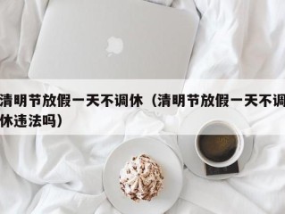 清明节放假一天不调休（清明节放假一天不调休违法吗）