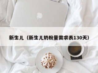 新生儿（新生儿奶粉量需求表130天）