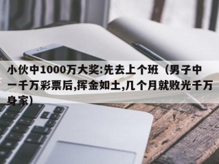 小伙中1000万大奖:先去上个班（男子中一千万彩票后,挥金如土,几个月就败光千万身家）