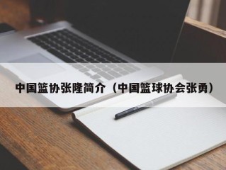 中国篮协张隆简介（中国篮球协会张勇）