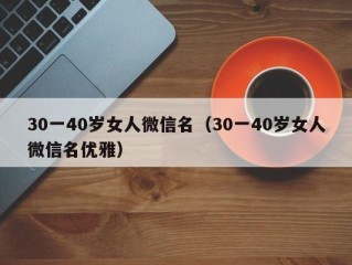 30一40岁女人微信名（30一40岁女人微信名优雅）