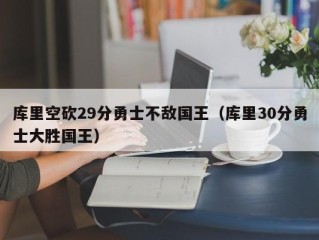 库里空砍29分勇士不敌国王（库里30分勇士大胜国王）