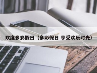 欢度多彩假日（多彩假日 享受欢乐时光）