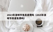 2023年清明节免高速费吗（202l年清明节高速免费吗）