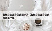 老板办公室办公桌跟沙发（老板办公室办公桌跟沙发中文）