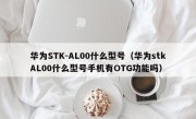华为STK-AL00什么型号（华为stkAL00什么型号手机有OTG功能吗）