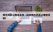 喝中药忌口哪些食物（咳嗽喝中药忌口哪些食物）
