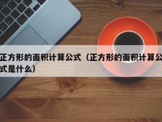 正方形的面积计算公式（正方形的面积计算公式是什么）