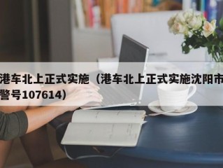 港车北上正式实施（港车北上正式实施沈阳市警号107614）