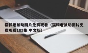 猫和老鼠动画片免费观看（猫和老鼠动画片免费观看185集 中文版）