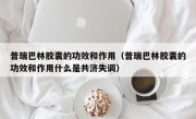 普瑞巴林胶囊的功效和作用（普瑞巴林胶囊的功效和作用什么是共济失调）