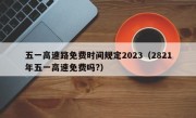 五一高速路免费时间规定2023（2821年五一高速免费吗?）