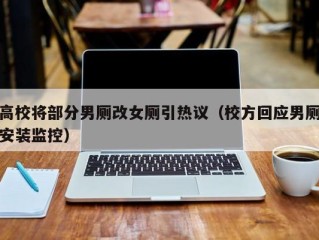 高校将部分男厕改女厕引热议（校方回应男厕安装监控）
