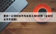 重庆一公司妇女节为女员工放6天假（企业妇女节不放假）