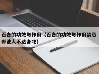 百合的功效与作用（百合的功效与作用禁忌 哪些人不适合吃）