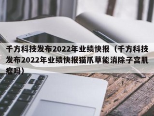 千方科技发布2022年业绩快报（千方科技发布2022年业绩快报猫爪草能消除子宫肌瘤吗）