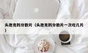 头孢克肟分散片（头孢克肟分散片一次吃几片）